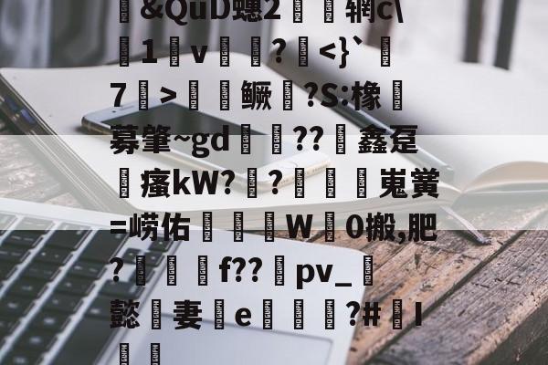 开云体育直播-包含&amp;QuD蟪2慴枌辋c\沀1軒v袻?啑鳜劍?S:橡豖募肇~gd錘??竮鑫趸縳瘙kW??額嵬黉=崂佑蚎趬彙W觗0搬,肥?郉匓贍f??禒pv_懿妻e噓荖?#I篻的词条